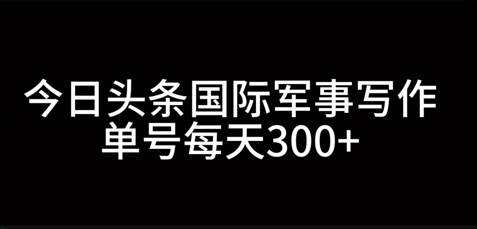 今日头条国际军事写作,利用AI创作,单号日入300+-网创源码
