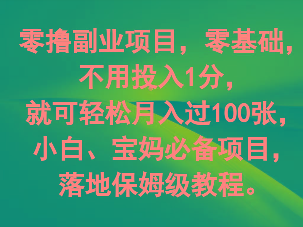 零撸副业项目，零基础，不用投入1分，就可轻松月入过100张，小白、宝妈必备项目-网创源码