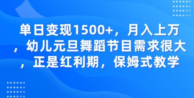 单日变现1500+，月入上万幼儿元旦舞蹈节目需求很大正是红利期，保姆式教学-网创源码