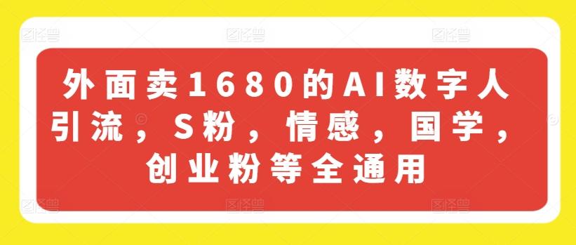 外面卖1680的AI数字人引流，S粉，情感，国学，创业粉等全通用-网创源码