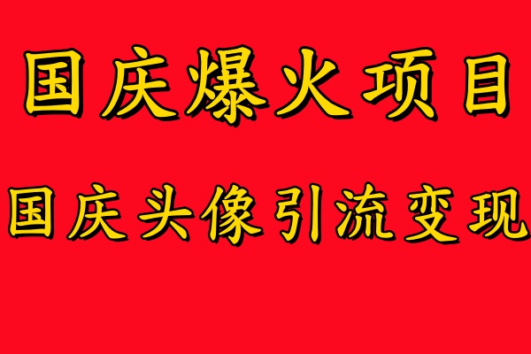 国庆爆火风口项目——国庆头像引流变现,零门槛高收益,小白也能起飞【揭秘】-网创源码