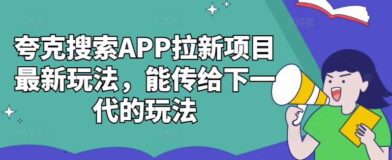 夸克搜索APP拉新项目最新玩法，能传给下一代的玩法-网创源码