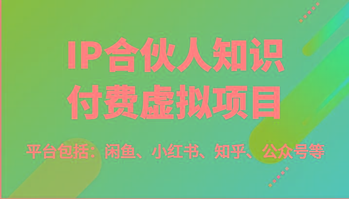 IP合伙人知识付费虚拟项目，包括：闲鱼、小红书、知乎、公众号等(51节)-网创源码