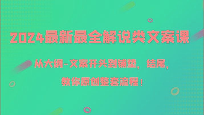 2024最新最全解说类文案课，从大纲-文案开头到铺垫，结尾，教你原创整套流程！-网创源码