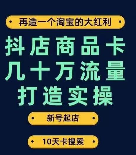 抖店商品卡几十万流量打造实操，从新号起店到一天几十万搜索、推荐流量完整实操步骤-网创源码