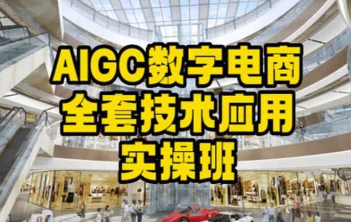 AIGC数字电商全套技术应用实操班，轻松打造高效电商-网创源码