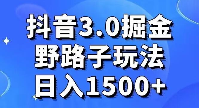 抖音3.0掘金，野路子玩法，实操日入1500+-网创源码