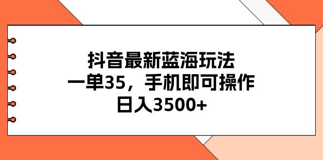 抖音最新蓝海玩法，一单35，手机即可操作，日入3500+，不了解一下真是…-网创源码