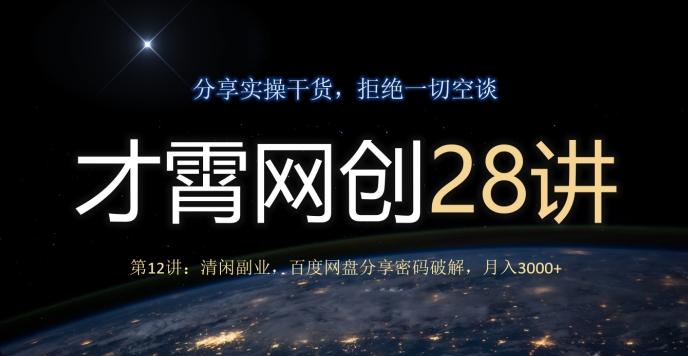 才霄网创28讲第12讲：清闲副业，百度网盘分享密码破解，月入3000+-网创源码