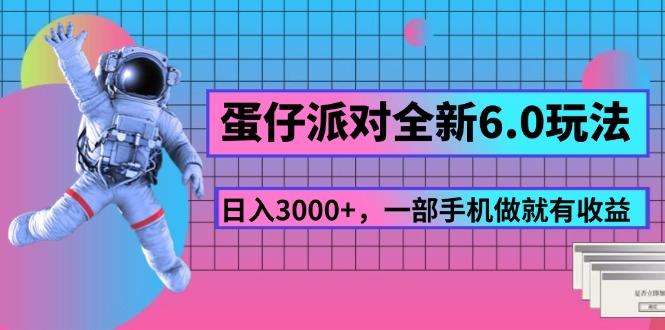 蛋仔派对全新6.0玩法,,日入3000+,一部手机做就有收益-网创源码