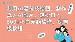 利用AI黑科技绘图，制作真人AI照片，轻松日入600+小白无脑操作，保姆级教程【揭秘】-网创源码