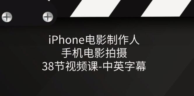 iPhone电影制作人-手机电影拍摄-38节视频课-中英字幕-网创源码