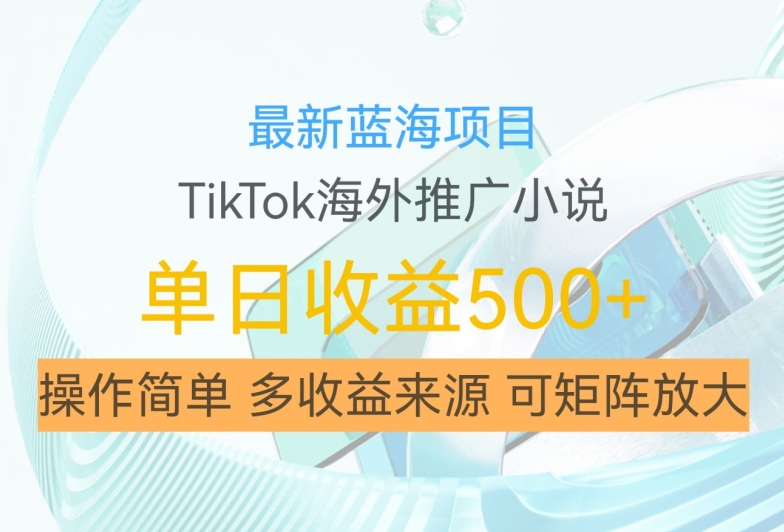 最新蓝海项目,利用tiktok海外推广小说赚钱佣金,简单易学,日入500+,可矩阵放大【揭秘】
