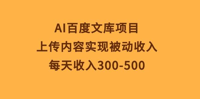 AI百度文库项目，上传内容实现被动收入，每天收入300-500-网创源码