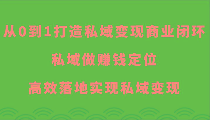 从0到1打造私域变现商业闭环-私域做赚钱定位，高效落地实现私域变现-网创源码