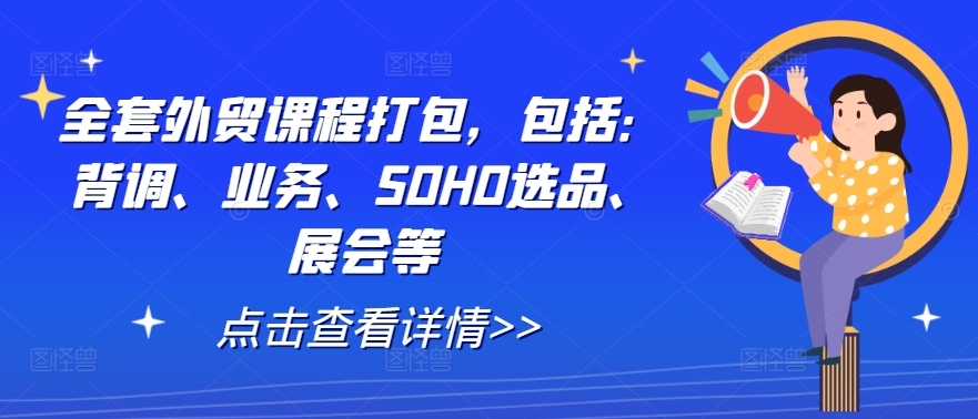 全套外贸课程打包，包括：背调、业务、SOHO选品、展会等-网创源码
