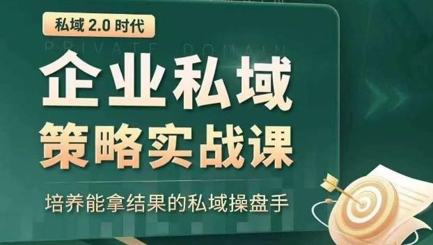私域2.0时代:企业私域策略实战课,培养能拿结果的私域操盘手-网创源码