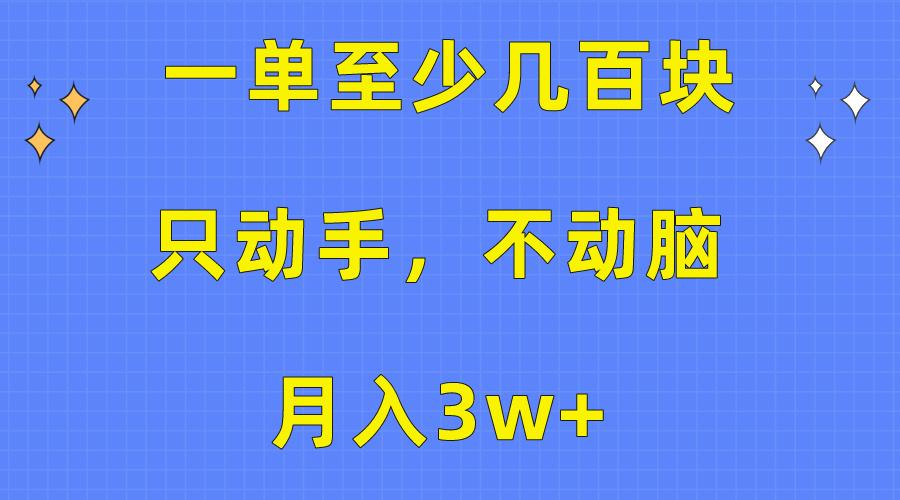 一单至少几百块，只动手不动脑，月入3w+。看完就能上手，保姆级教程-网创源码