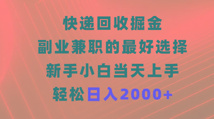 (9546期)快递回收掘金，副业兼职的最好选择，新手小白当天上手，轻松日入2000+-网创源码