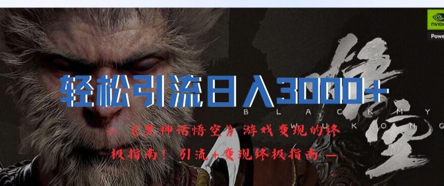 轻松引流日入3k，《黑神话悟空》游戏变现的终极指南!引流+变现终极指南-网创源码