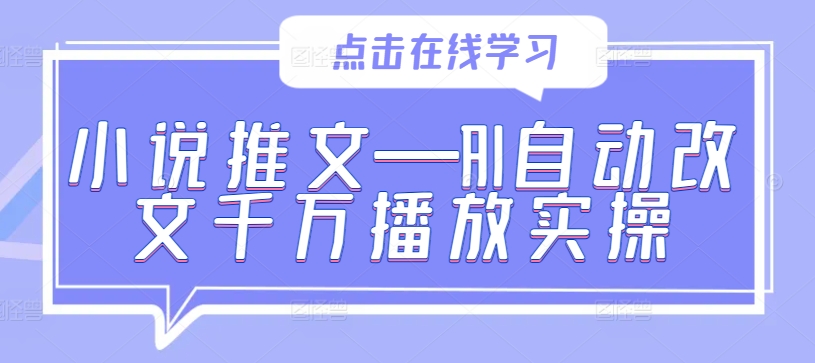小说推文—AI自动改文千万播放实操-网创源码