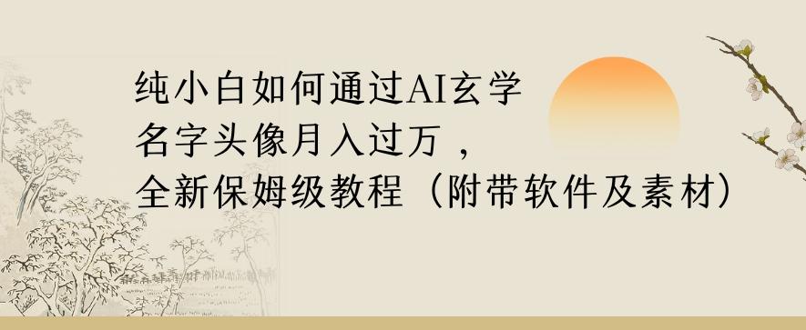 纯小白如何通过AI玄学名字头像,月入过万,高复购高利润,全新保姆级教程【揭秘】-网创源码