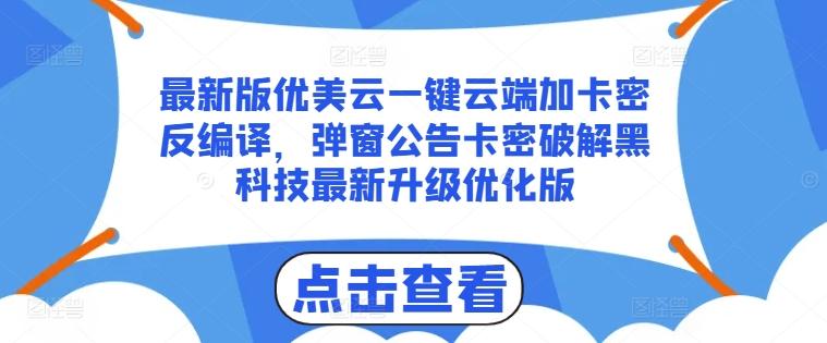 最新版优美云一键云端加卡密反编译，弹窗公告卡密破解黑科技最新升级优化版【揭秘】-网创源码