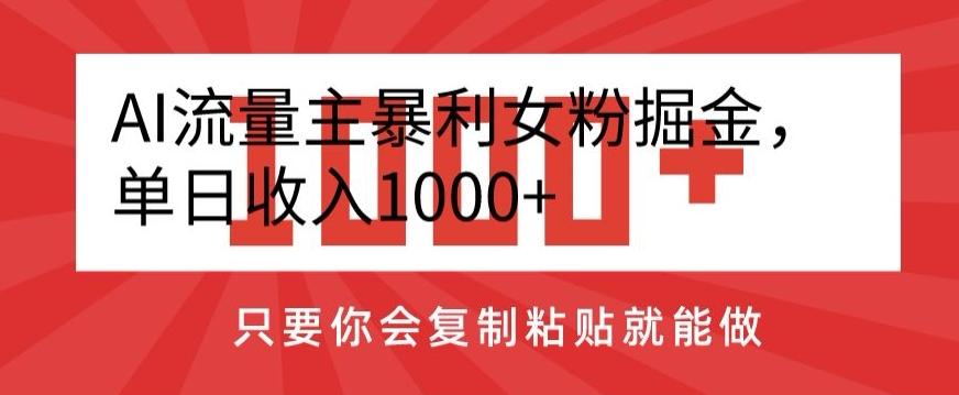 AI流量主暴利女粉掘金，单日收入1000+，只要你会复制粘贴就能做-网创源码