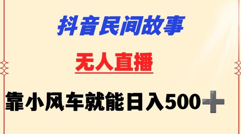 抖音民间故事无人挂机靠小风车一天500+小白也能操作【揭秘】-网创源码