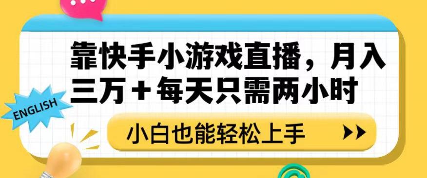 靠快手小游戏直播，月入三万+每天只需两小时，小白也能轻松上手【揭秘】-网创源码