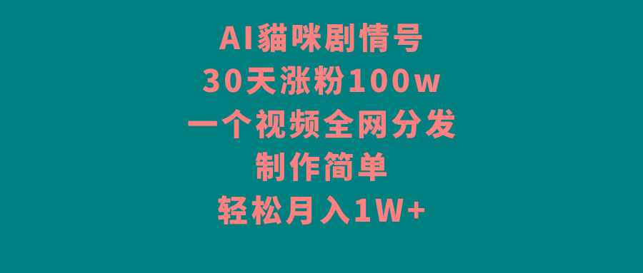 AI貓咪剧情号，30天涨粉100w，制作简单，一个视频全网分发，轻松月入1W+-网创源码