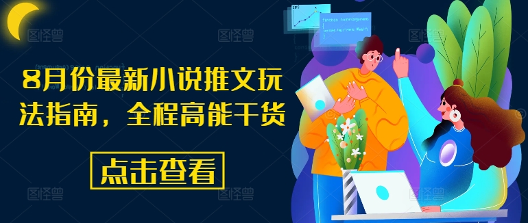 8月份最新小说推文玩法指南，全程高能干货-网创源码