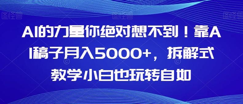 AI的力量你绝对想不到！靠AI稿子月入5000+，拆解式教学小白也玩转自如【揭秘】-网创源码