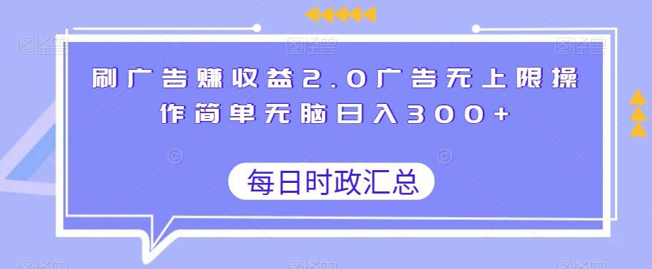 刷广告赚收益2.0广告无上限操作简单无脑日入300+-网创源码