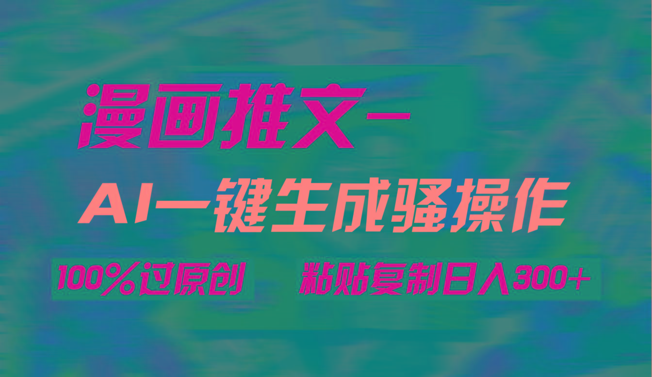 (9635期)AI一键生成漫画爆款视频，3分钟1条双重去重100%过原创，粘贴复制日入300+-网创源码