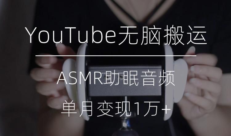 冷门玩法,YouTube无脑搬运ASMR视频,单月变现1万+【揭秘】