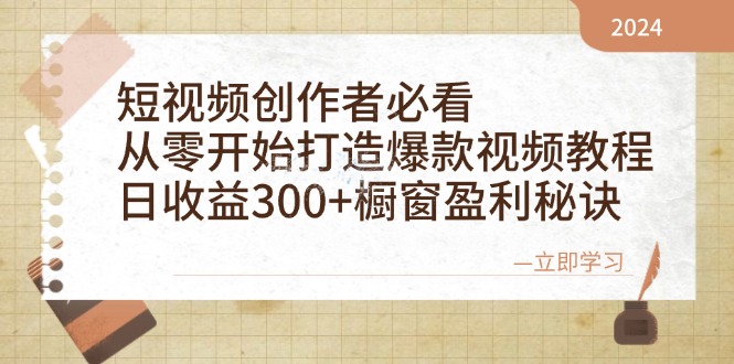 短视频创作者必看:从零开始打造爆款视频教程,日收益300+橱窗盈利秘诀-网创源码
