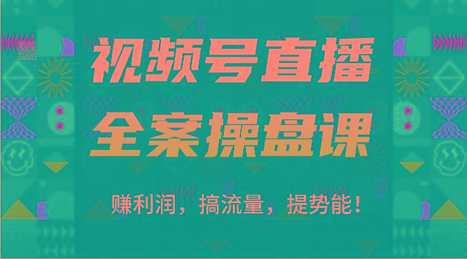 视频号直播全案操盘课：赚利润，搞流量，提势能！(16节课)-网创源码