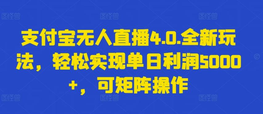 支付宝无人直播4.0.全新玩法，轻松实现单日利润5000+，可矩阵操作【揭秘】-网创源码