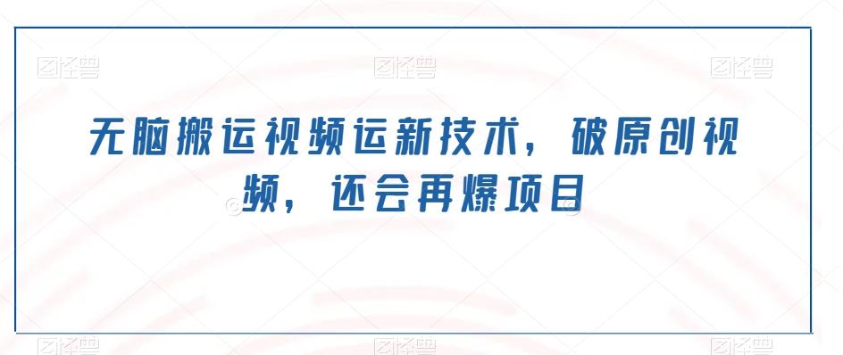 无脑搬运视频运新技术,破原创视频,还会再爆项目