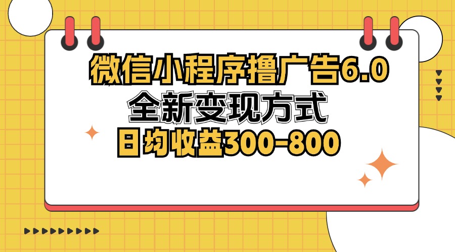 微信小程序撸广告6.0，全新变现方式，日均收益300-800-网创源码