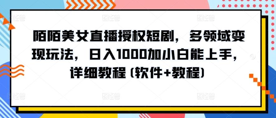 陌陌美女直播授权短剧，多领域变现玩法，日入1000加小白能上手，详细教程(软件+教程)【揭秘】-网创源码