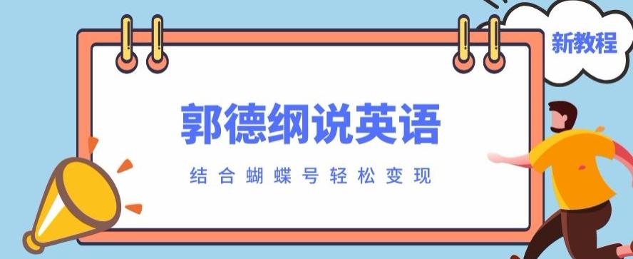 最近爆火的郭德纲说英语视频制作教程，配合蝴蝶号轻松撸收益-网创源码