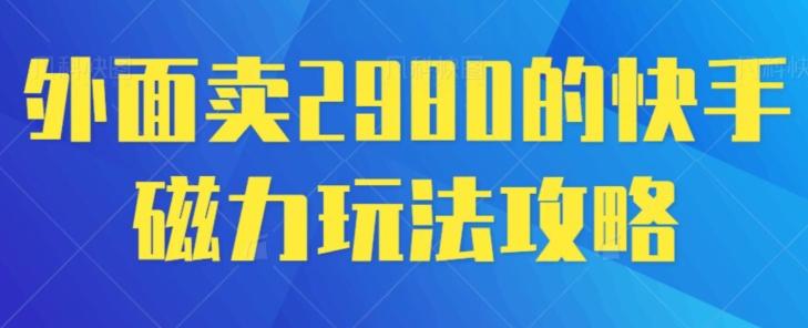 外面卖2980的快手磁力搬砖教程，适合新手小白操作-网创源码