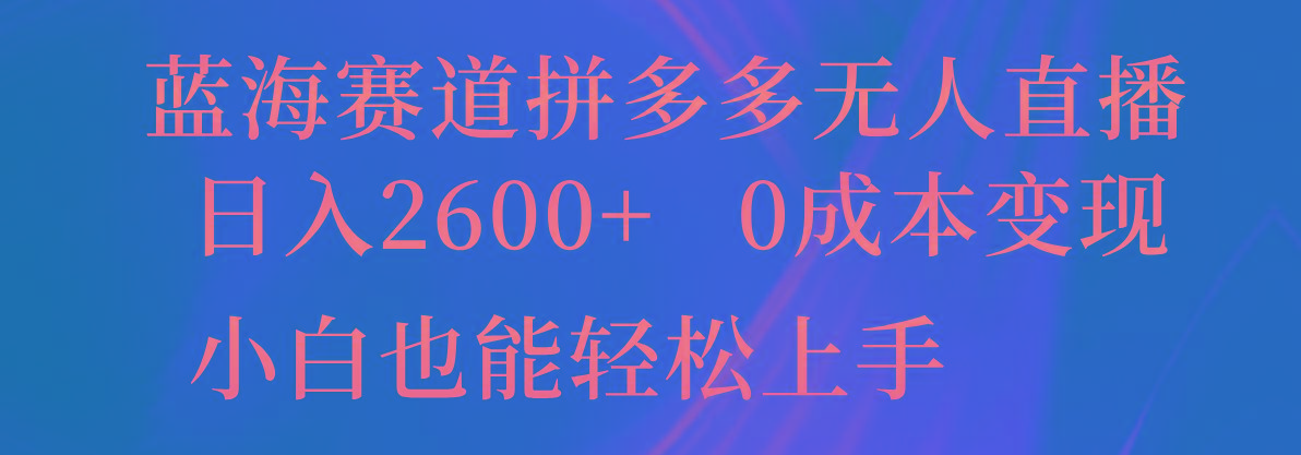 蓝海赛道拼多多无人直播，日入2600+，0成本变现，小白也能轻松上手-网创源码