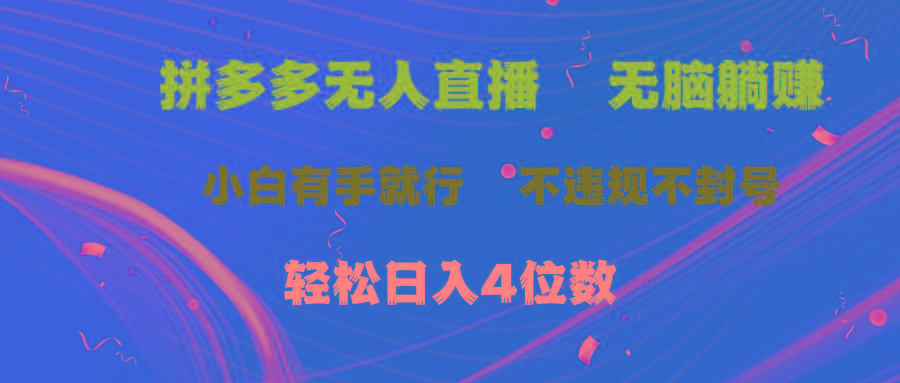 拼多多无人直播 无脑躺赚小白有手就行 不违规不封号轻松日入4位数-网创源码