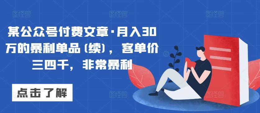 某公众号付费文章·月入30万的暴利单品(续)，客单价三四千，非常暴利-网创源码