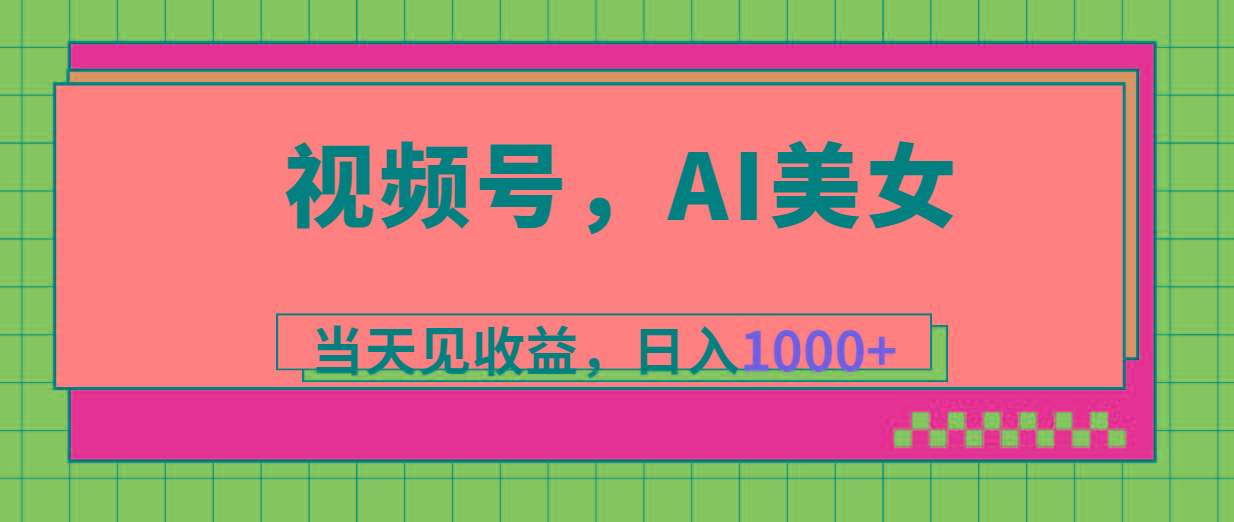 视频号，Ai美女，当天见收益，日入1000+-网创源码