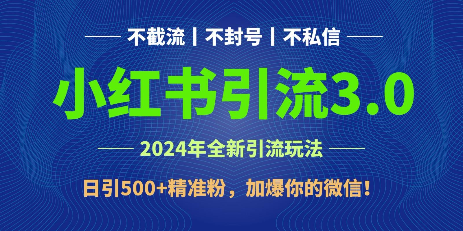 2024年4月最新小红书引流3.0玩法，日引500+精准粉，加爆你的微信！-网创源码