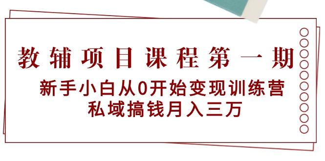 教辅项目课程第一期：新手小白从0开始变现训练营  私域搞钱月入三万-网创源码